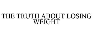 THE TRUTH ABOUT LOSING WEIGHT