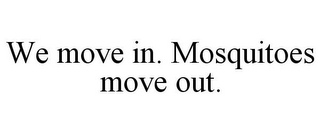 WE MOVE IN. MOSQUITOES MOVE OUT.