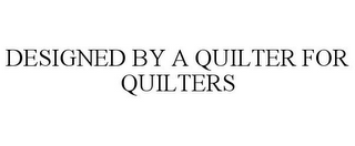 DESIGNED BY A QUILTER FOR QUILTERS