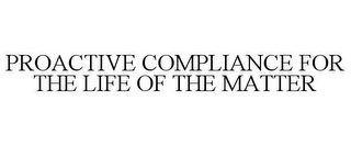 PROACTIVE COMPLIANCE FOR THE LIFE OF THE MATTER