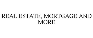 REAL ESTATE, MORTGAGE AND MORE