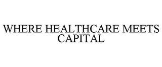 WHERE HEALTHCARE MEETS CAPITAL
