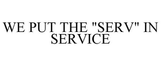 WE PUT THE "SERV" IN SERVICE