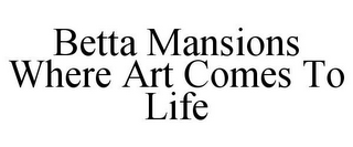 BETTA MANSIONS WHERE ART COMES TO LIFE