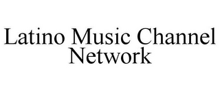 LATINO MUSIC CHANNEL NETWORK