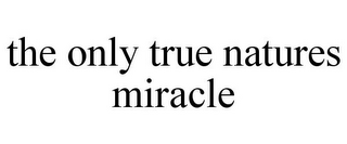 THE ONLY TRUE NATURES MIRACLE