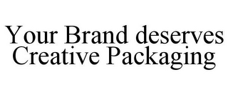 YOUR BRAND DESERVES CREATIVE PACKAGING
