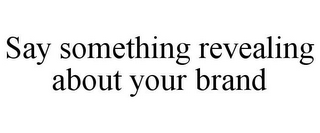 SAY SOMETHING REVEALING ABOUT YOUR BRAND