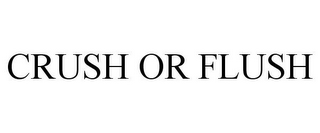 CRUSH OR FLUSH