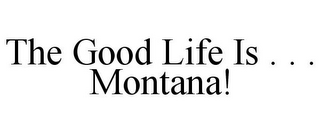 THE GOOD LIFE IS . . . MONTANA!