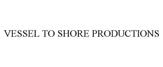 VESSEL TO SHORE PRODUCTIONS