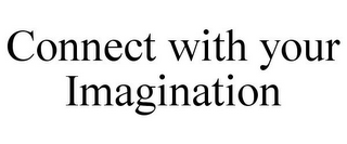 CONNECT WITH YOUR IMAGINATION