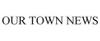 OUR TOWN NEWS