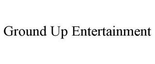 GROUND UP ENTERTAINMENT