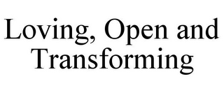 LOVING, OPEN AND TRANSFORMING