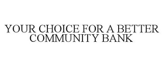 YOUR CHOICE FOR A BETTER COMMUNITY BANK