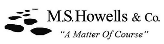 M.S. HOWELLS & CO. "A MATTER OF COURSE"