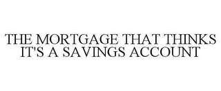 THE MORTGAGE THAT THINKS IT'S A SAVINGS ACCOUNT