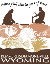 COME FISH THE LAYERS OF TIME KEMMERER-DIAMONDVILLE WYOMING