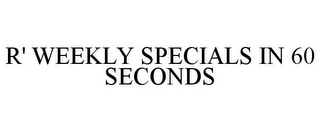 R' WEEKLY SPECIALS IN 60 SECONDS