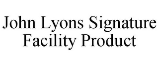 JOHN LYONS SIGNATURE FACILITY PRODUCT