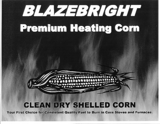 BLAZEBRIGHT PREMIUM HEATING CORN CLEAN DRY SHELLED CORN YOUR FIRST CHOICE FOR CONSISTENT QUALITY FUEL TO BURN IN CORN STOVES AND FURNACES.