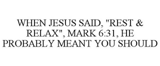 WHEN JESUS SAID, "REST & RELAX", MARK 6:31, HE PROBABLY MEANT YOU SHOULD