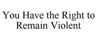 YOU HAVE THE RIGHT TO REMAIN VIOLENT