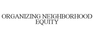 ORGANIZING NEIGHBORHOOD EQUITY