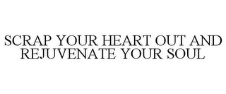 SCRAP YOUR HEART OUT AND REJUVENATE YOUR SOUL