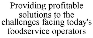 PROVIDING PROFITABLE SOLUTIONS TO THE CHALLENGES FACING TODAY'S FOODSERVICE OPERATORS