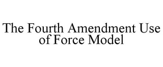 THE FOURTH AMENDMENT USE OF FORCE MODEL