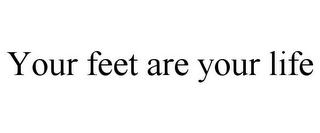 YOUR FEET ARE YOUR LIFE