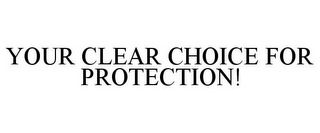YOUR CLEAR CHOICE FOR PROTECTION!