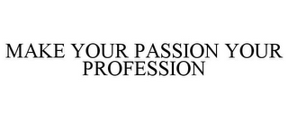 MAKE YOUR PASSION YOUR PROFESSION