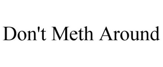 DON'T METH AROUND