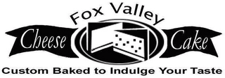 FOX VALLEY CHEESECAKE CUSTOM BAKED TO INDULGE YOUR TASTE