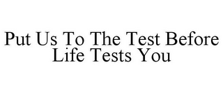 PUT US TO THE TEST BEFORE LIFE TESTS YOU