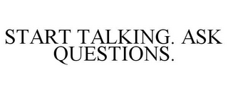 START TALKING. ASK QUESTIONS.