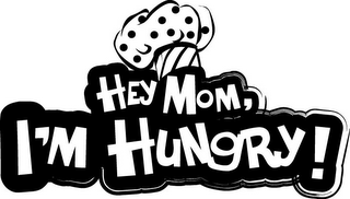 HEY MOM, I'M HUNGRY!