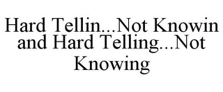 HARD TELLIN...NOT KNOWIN AND HARD TELLING...NOT KNOWING