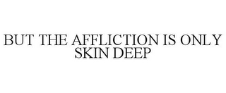 BUT THE AFFLICTION IS ONLY SKIN DEEP