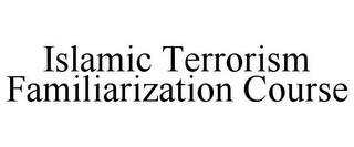 ISLAMIC TERRORISM FAMILIARIZATION COURSE