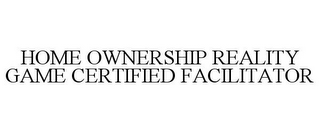 HOME OWNERSHIP REALITY GAME CERTIFIED FACILITATOR