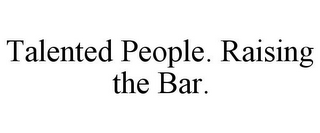 TALENTED PEOPLE. RAISING THE BAR.