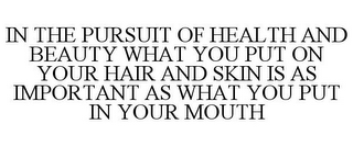 IN THE PURSUIT OF HEALTH AND BEAUTY WHAT YOU PUT ON YOUR HAIR AND SKIN IS AS IMPORTANT AS WHAT YOU PUT IN YOUR MOUTH