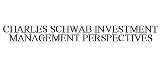 CHARLES SCHWAB INVESTMENT MANAGEMENT PERSPECTIVES