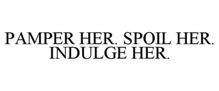 PAMPER HER. SPOIL HER. INDULGE HER.