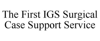 THE FIRST IGS SURGICAL CASE SUPPORT SERVICE