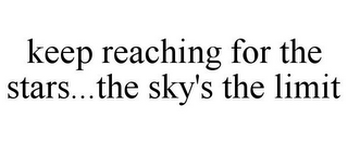 KEEP REACHING FOR THE STARS...THE SKY'S THE LIMIT